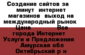 Создание сайтов за 15 минут, интернет магазинов, выход на международный рынок › Цена ­ 15 000 - Все города Интернет » Услуги и Предложения   . Амурская обл.,Октябрьский р-н